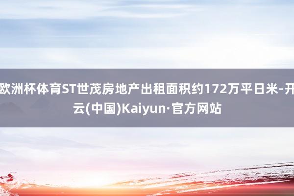 欧洲杯体育ST世茂房地产出租面积约172万平日米-开云(中国)Kaiyun·官方网站