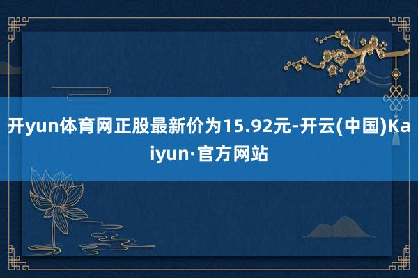 开yun体育网正股最新价为15.92元-开云(中国)Kaiyun·官方网站