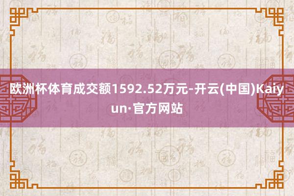 欧洲杯体育成交额1592.52万元-开云(中国)Kaiyun·官方网站