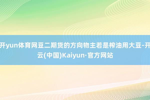 开yun体育网豆二期货的方向物主若是榨油用大豆-开云(中国)Kaiyun·官方网站