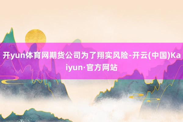 开yun体育网期货公司为了翔实风险-开云(中国)Kaiyun·官方网站