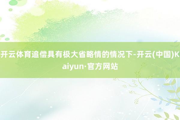 开云体育追偿具有极大省略情的情况下-开云(中国)Kaiyun·官方网站