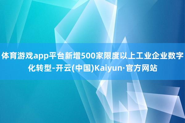 体育游戏app平台新增500家限度以上工业企业数字化转型-开云(中国)Kaiyun·官方网站