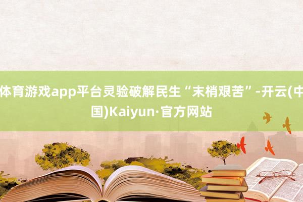 体育游戏app平台灵验破解民生“末梢艰苦”-开云(中国)Kaiyun·官方网站