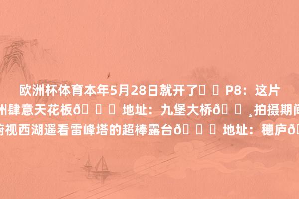 欧洲杯体育本年5月28日就开了	✅P8：这片夹竹桃花墙 我愿称之为杭州肆意天花板📍地址：九堡大桥📸拍摄期间：6月21日	✅P9：不错俯视西湖遥看雷峰塔的超棒露台📍地址：穂庐📸拍摄期间：6月23日	✅P10：我拍到了钱塘江畔之江大桥的最好意思晚霞📍地址：之江大桥📸拍摄期间：6月26日	杭州旅行|杭州照相|杭州景点|手机调色杭州赏花|互勉约拍|互免约拍|绿野仙踪赏花攻略|网红打卡|杭州夏天|周末去拍照