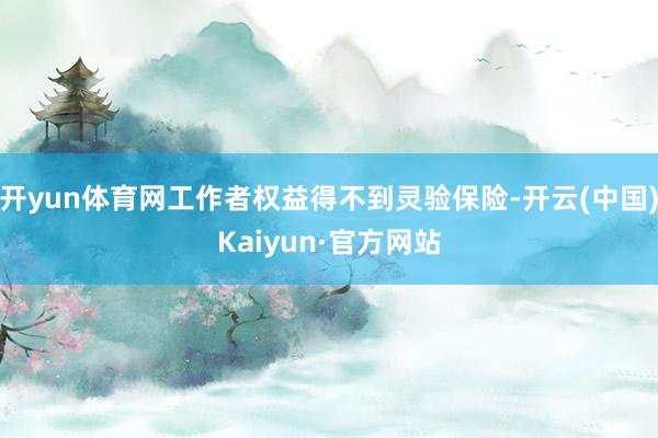 开yun体育网工作者权益得不到灵验保险-开云(中国)Kaiyun·官方网站