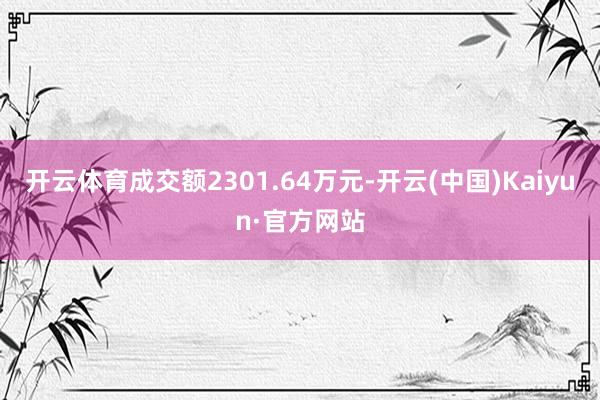 开云体育成交额2301.64万元-开云(中国)Kaiyun·官方网站