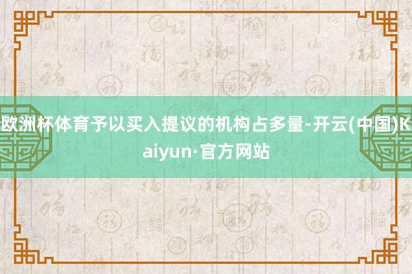 欧洲杯体育予以买入提议的机构占多量-开云(中国)Kaiyun·官方网站