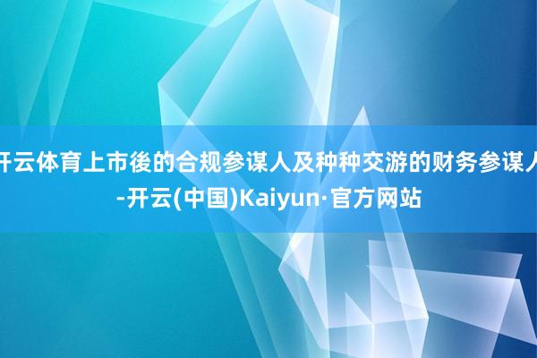 开云体育上市後的合规参谋人及种种交游的财务参谋人-开云(中国)Kaiyun·官方网站