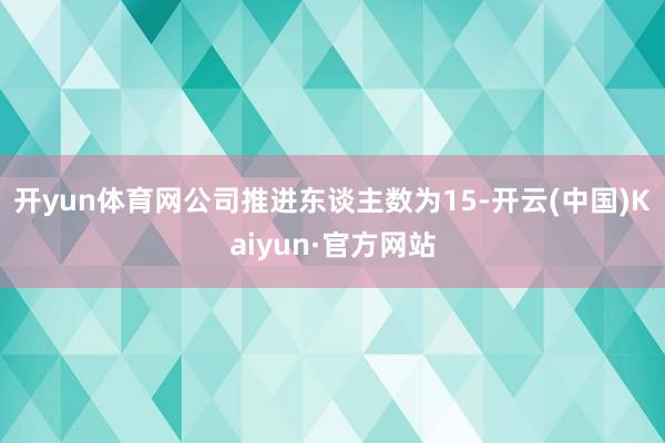 开yun体育网公司推进东谈主数为15-开云(中国)Kaiyun·官方网站