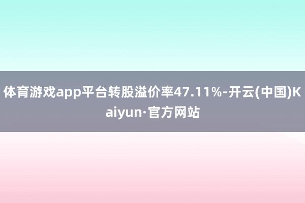 体育游戏app平台转股溢价率47.11%-开云(中国)Kaiyun·官方网站