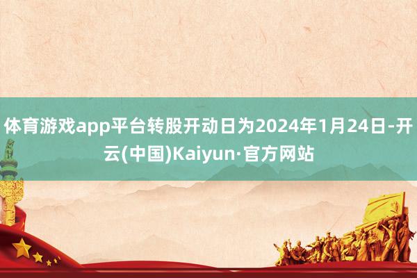 体育游戏app平台转股开动日为2024年1月24日-开云(中国)Kaiyun·官方网站