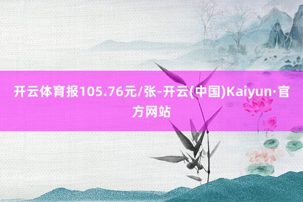 开云体育报105.76元/张-开云(中国)Kaiyun·官方网站