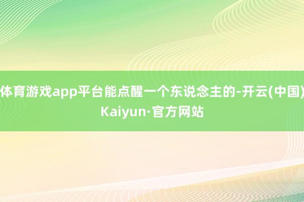 体育游戏app平台能点醒一个东说念主的-开云(中国)Kaiyun·官方网站