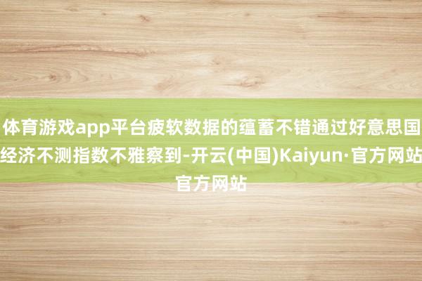 体育游戏app平台疲软数据的蕴蓄不错通过好意思国经济不测指数不雅察到-开云(中国)Kaiyun·官方网站