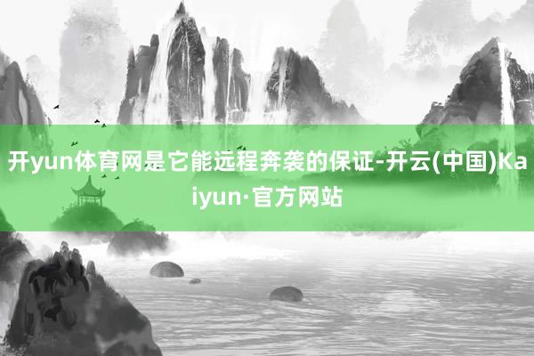 开yun体育网是它能远程奔袭的保证-开云(中国)Kaiyun·官方网站