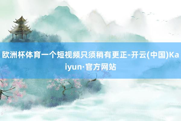 欧洲杯体育一个短视频只须稍有更正-开云(中国)Kaiyun·官方网站