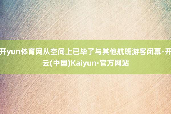 开yun体育网从空间上已毕了与其他航班游客闭幕-开云(中国)Kaiyun·官方网站