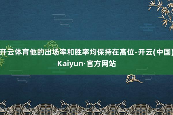 开云体育他的出场率和胜率均保持在高位-开云(中国)Kaiyun·官方网站