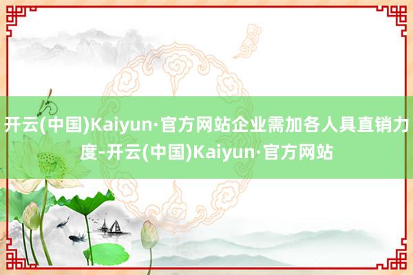 开云(中国)Kaiyun·官方网站企业需加各人具直销力度-开云(中国)Kaiyun·官方网站