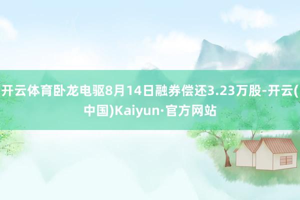 开云体育卧龙电驱8月14日融券偿还3.23万股-开云(中国)Kaiyun·官方网站