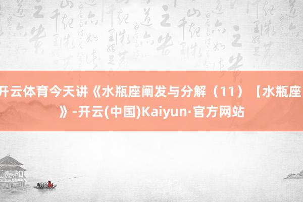 开云体育今天讲《水瓶座阐发与分解（11）【水瓶座】》-开云(中国)Kaiyun·官方网站