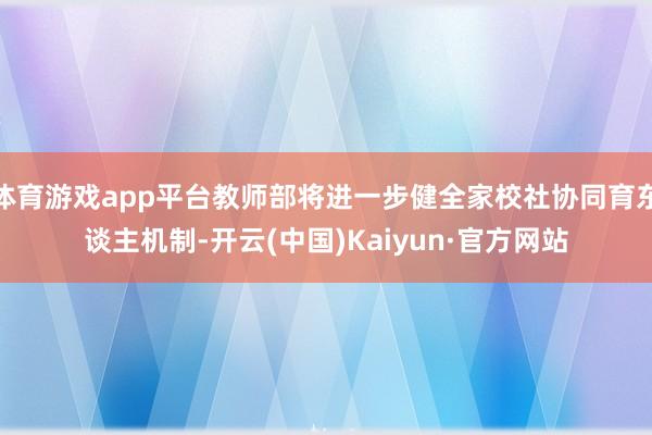 体育游戏app平台教师部将进一步健全家校社协同育东谈主机制-开云(中国)Kaiyun·官方网站