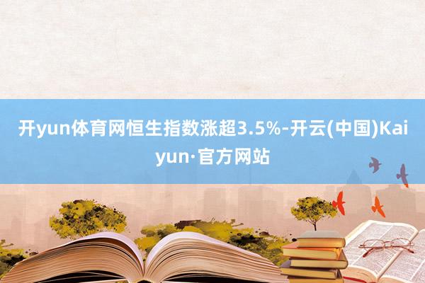 开yun体育网恒生指数涨超3.5%-开云(中国)Kaiyun·官方网站