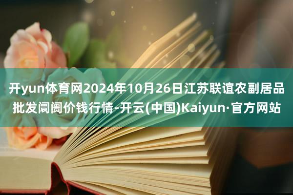 开yun体育网2024年10月26日江苏联谊农副居品批发阛阓价钱行情-开云(中国)Kaiyun·官方网站