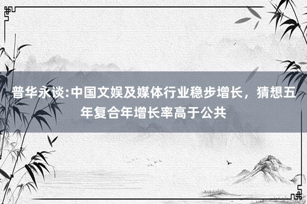 普华永谈:中国文娱及媒体行业稳步增长，猜想五年复合年增长率高于公共