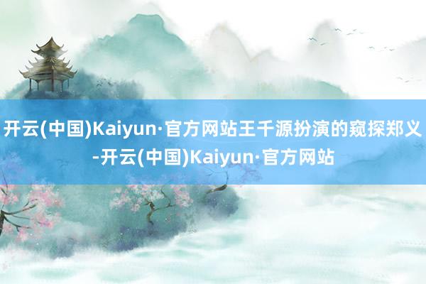 开云(中国)Kaiyun·官方网站王千源扮演的窥探郑义-开云(中国)Kaiyun·官方网站