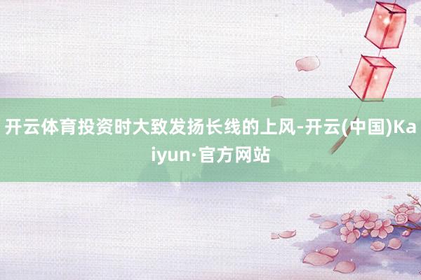 开云体育投资时大致发扬长线的上风-开云(中国)Kaiyun·官方网站