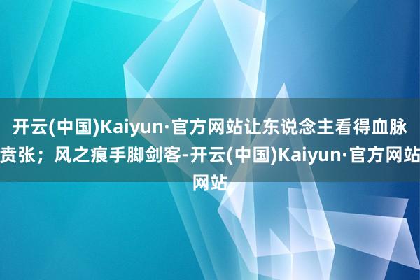 开云(中国)Kaiyun·官方网站让东说念主看得血脉贲张；风之痕手脚剑客-开云(中国)Kaiyun·官方网站