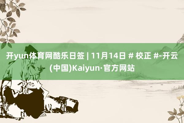 开yun体育网酷乐日签 | 11月14日 # 校正 #-开云(中国)Kaiyun·官方网站