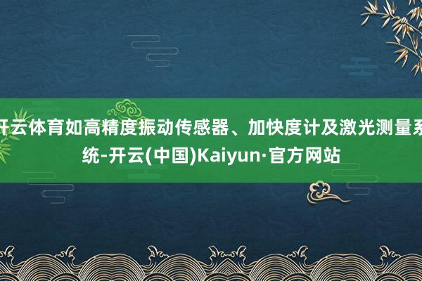 开云体育如高精度振动传感器、加快度计及激光测量系统-开云(中国)Kaiyun·官方网站