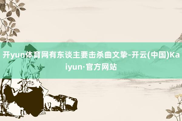 开yun体育网有东谈主要击杀曲文挚-开云(中国)Kaiyun·官方网站