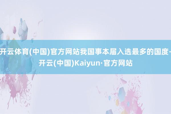 开云体育(中国)官方网站我国事本届入选最多的国度-开云(中国)Kaiyun·官方网站