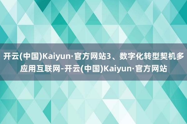 开云(中国)Kaiyun·官方网站3、数字化转型契机多应用互联网-开云(中国)Kaiyun·官方网站