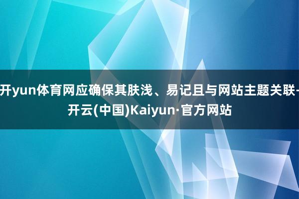 开yun体育网应确保其肤浅、易记且与网站主题关联-开云(中国)Kaiyun·官方网站