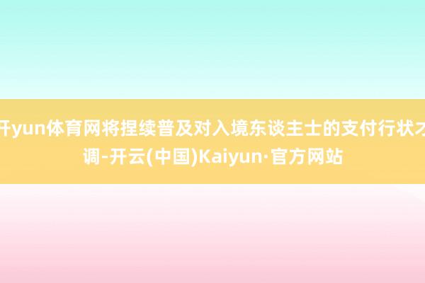 开yun体育网将捏续普及对入境东谈主士的支付行状才调-开云(中国)Kaiyun·官方网站