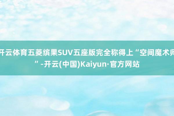 开云体育五菱缤果SUV五座版完全称得上“空间魔术师”-开云(中国)Kaiyun·官方网站