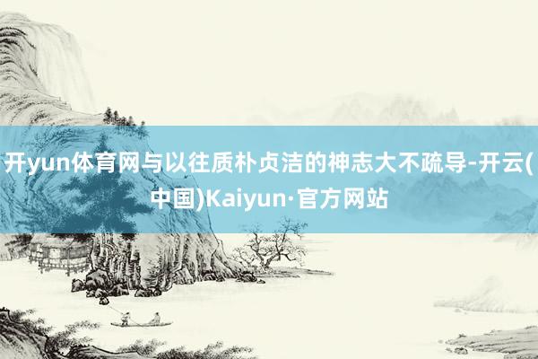 开yun体育网与以往质朴贞洁的神志大不疏导-开云(中国)Kaiyun·官方网站