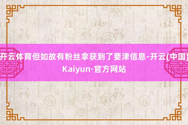 开云体育但如故有粉丝拿获到了要津信息-开云(中国)Kaiyun·官方网站