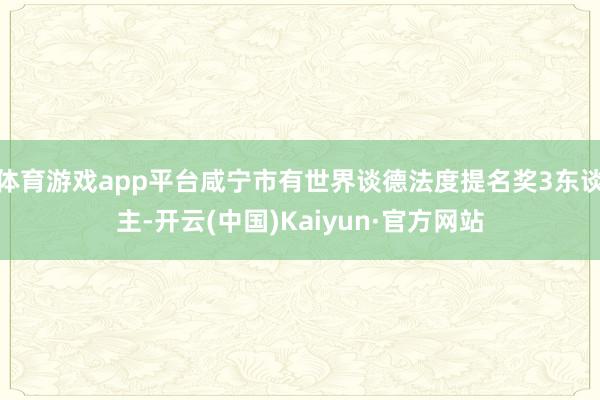 体育游戏app平台咸宁市有世界谈德法度提名奖3东谈主-开云(中国)Kaiyun·官方网站