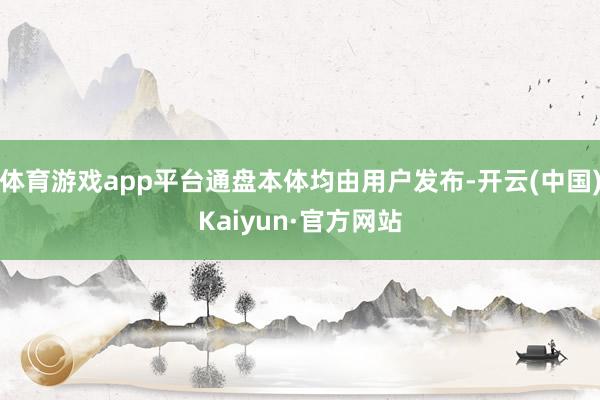 体育游戏app平台通盘本体均由用户发布-开云(中国)Kaiyun·官方网站