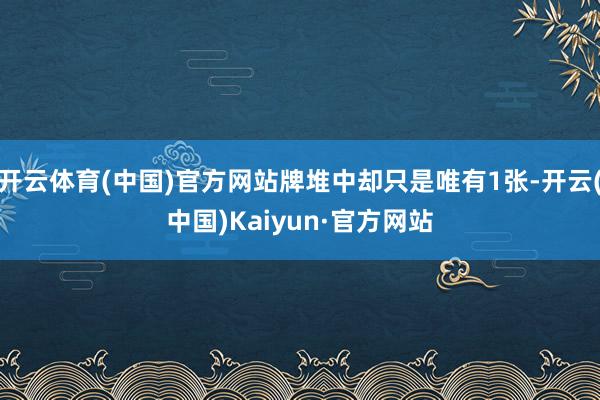 开云体育(中国)官方网站牌堆中却只是唯有1张-开云(中国)Kaiyun·官方网站