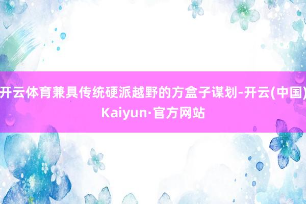 开云体育兼具传统硬派越野的方盒子谋划-开云(中国)Kaiyun·官方网站