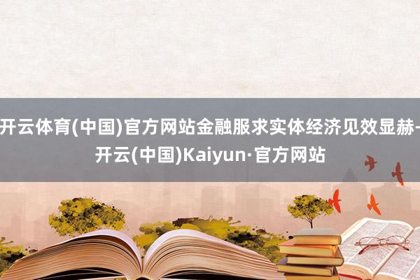 开云体育(中国)官方网站金融服求实体经济见效显赫-开云(中国)Kaiyun·官方网站