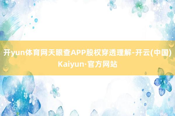 开yun体育网天眼查APP股权穿透理解-开云(中国)Kaiyun·官方网站