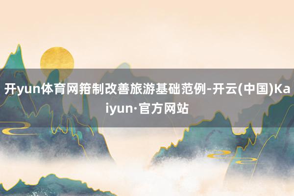 开yun体育网箝制改善旅游基础范例-开云(中国)Kaiyun·官方网站